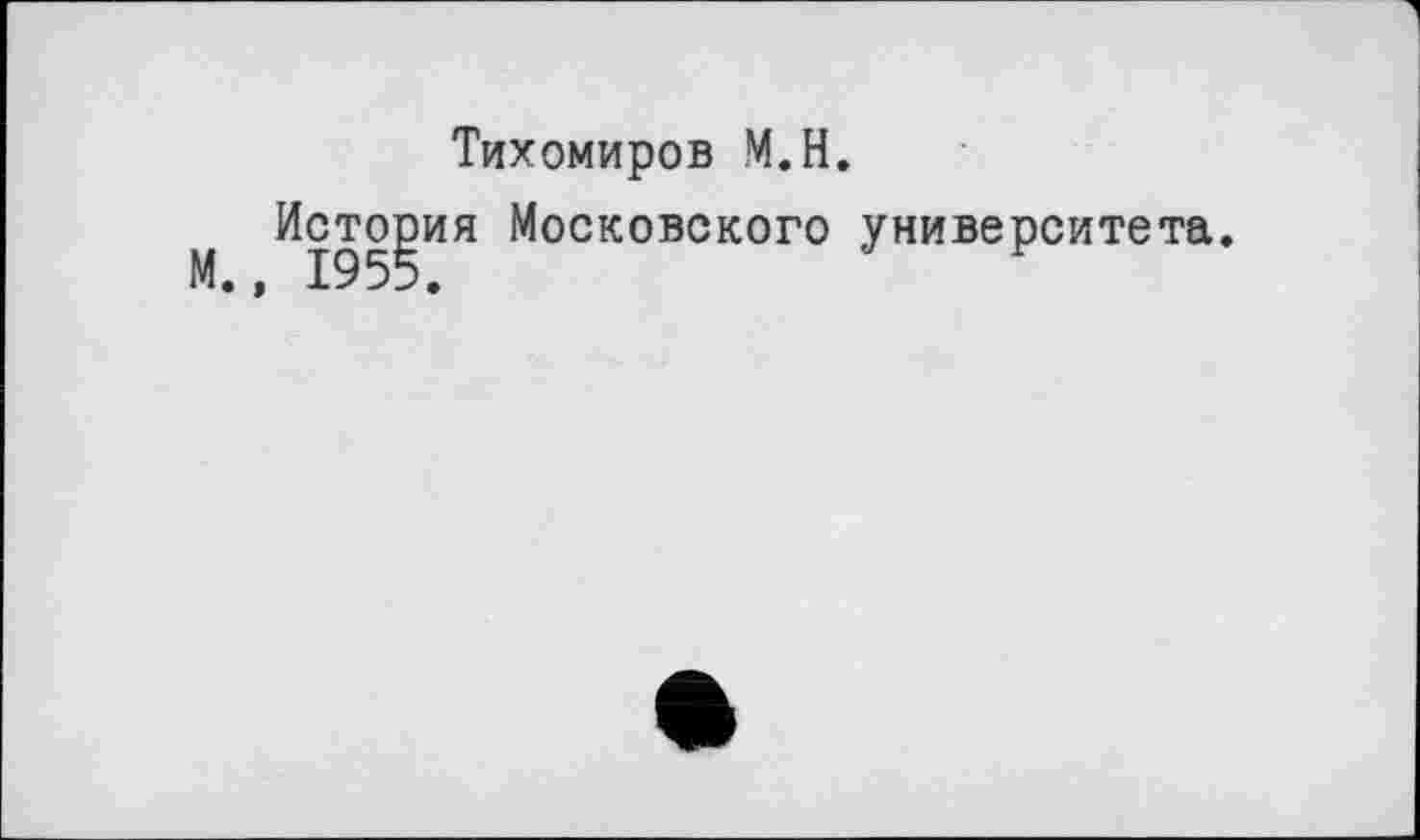 ﻿Тихомиров М.Н.
История Московского университета М., 1955.